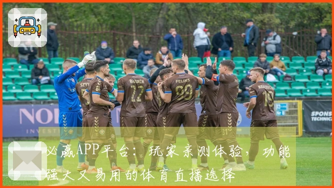 必赢APP平台:玩家亲测体验,功能强大又易用的体育直播选择