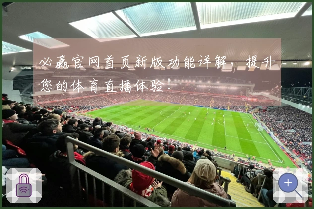 必赢官网首页新版功能详解，提升您的体育直播体验！