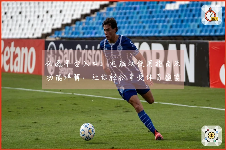 必赢平台入口：电脑端使用指南及功能详解，让你轻松享受体育盛宴