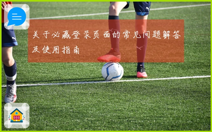 关于必赢登录页面的常见问题解答及使用指南