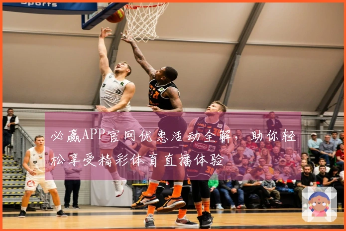 必赢APP官网优惠活动全解，助你轻松享受精彩体育直播体验