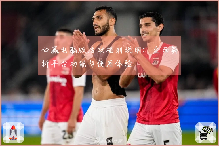 必赢电脑版活动福利说明:全面解析平台功能与使用体验