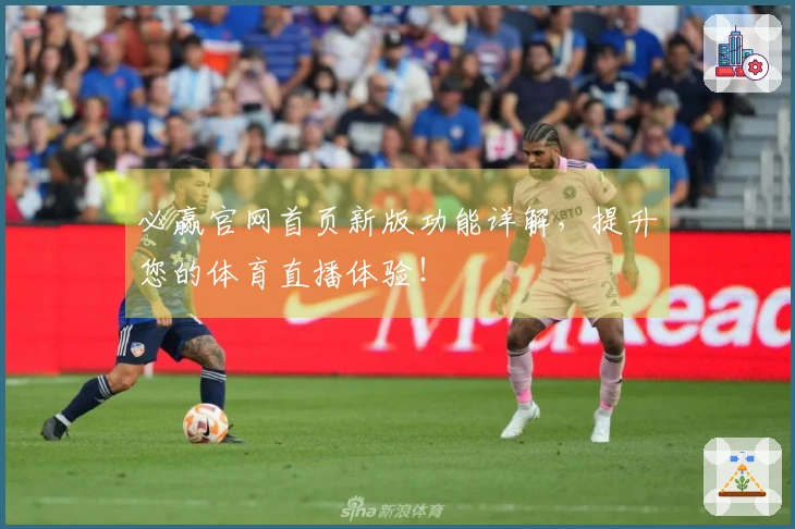 必赢官网首页新版功能详解，提升您的体育直播体验！