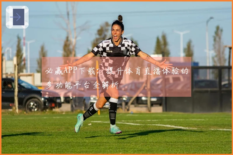 必赢APP下载：提升体育直播体验的多功能平台全解析
