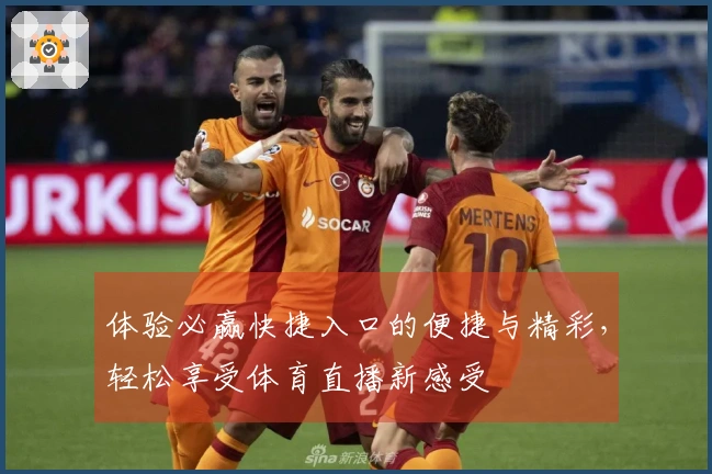 体验必赢快捷入口的便捷与精彩,轻松享受体育直播新感受