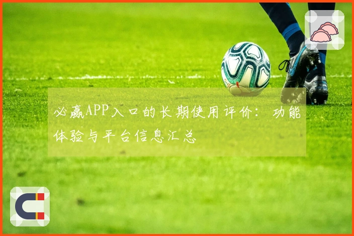 必赢APP入口的长期使用评价：功能体验与平台信息汇总
