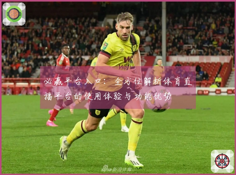 必赢平台入口：全方位解析体育直播平台的使用体验与功能优势