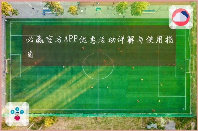 必赢官方APP优惠活动详解与使用指南