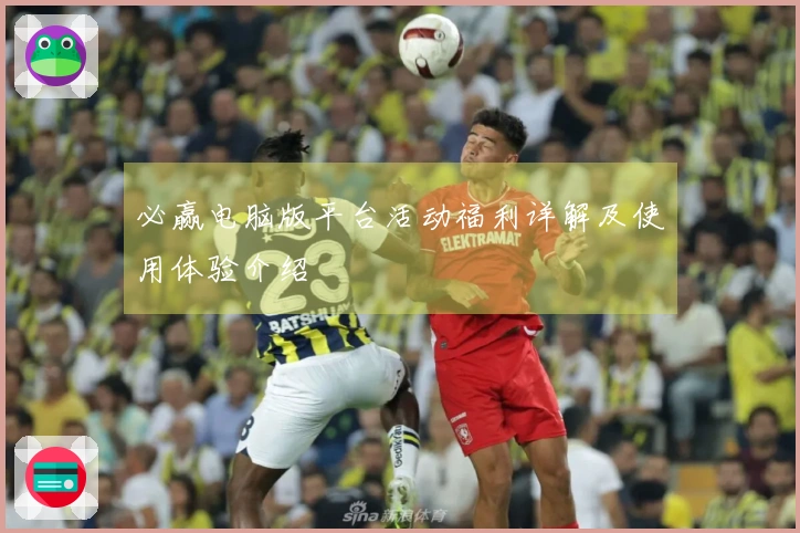 必赢电脑版平台活动福利详解及使用体验介绍